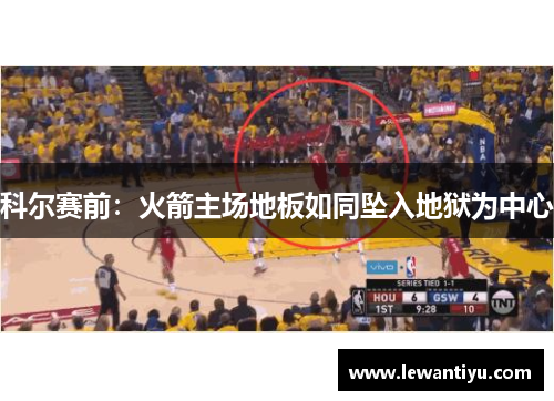 科尔赛前：火箭主场地板如同坠入地狱为中心