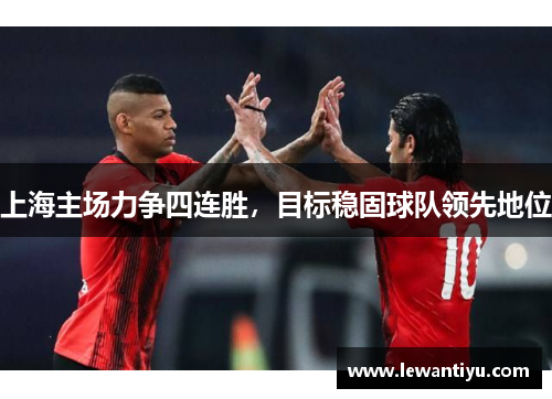 上海主场力争四连胜，目标稳固球队领先地位