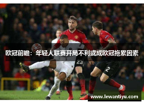 欧冠前瞻：年轻人联赛开局不利或成欧冠拖累因素